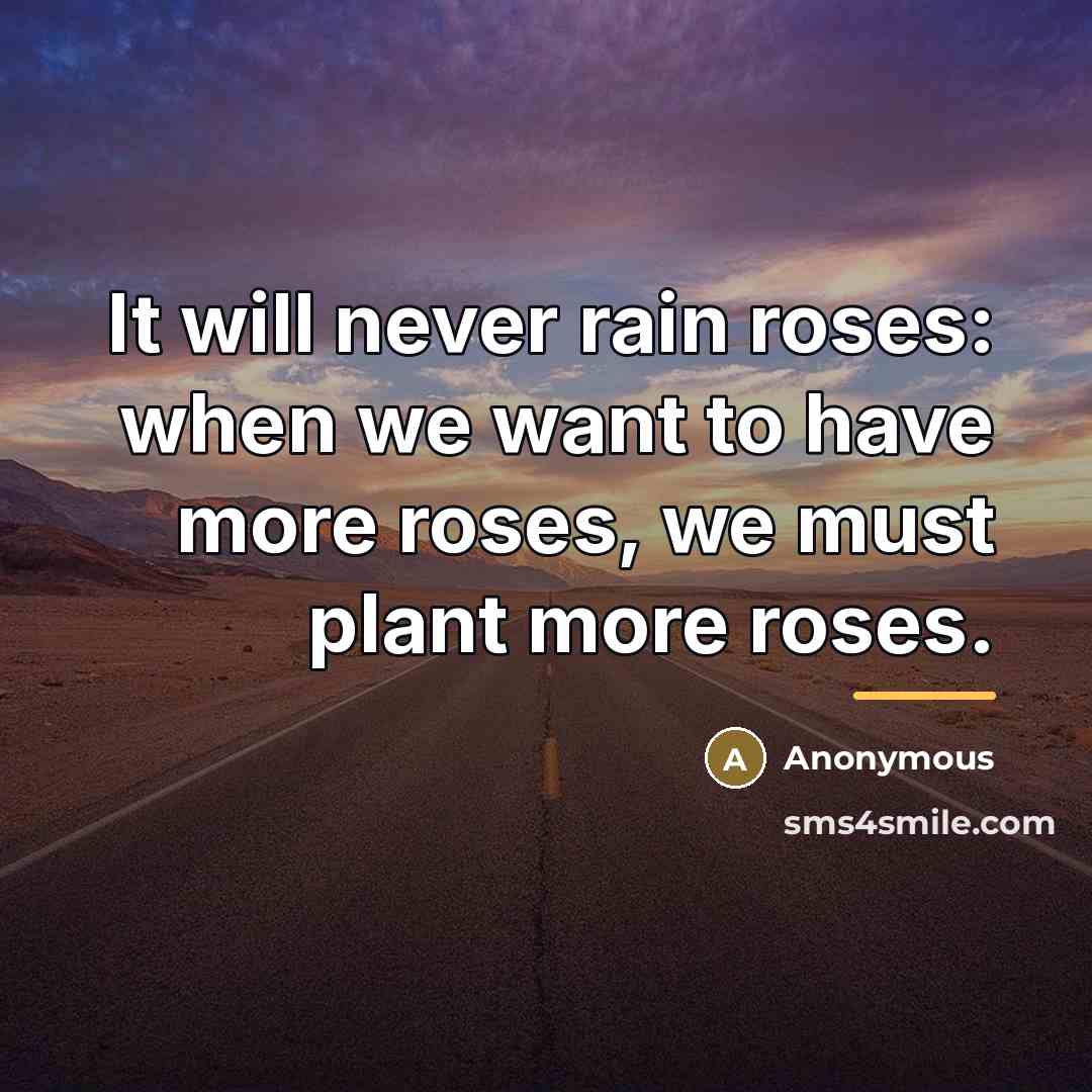 “It will never rain roses: when we want to have…” quote by Anonymous