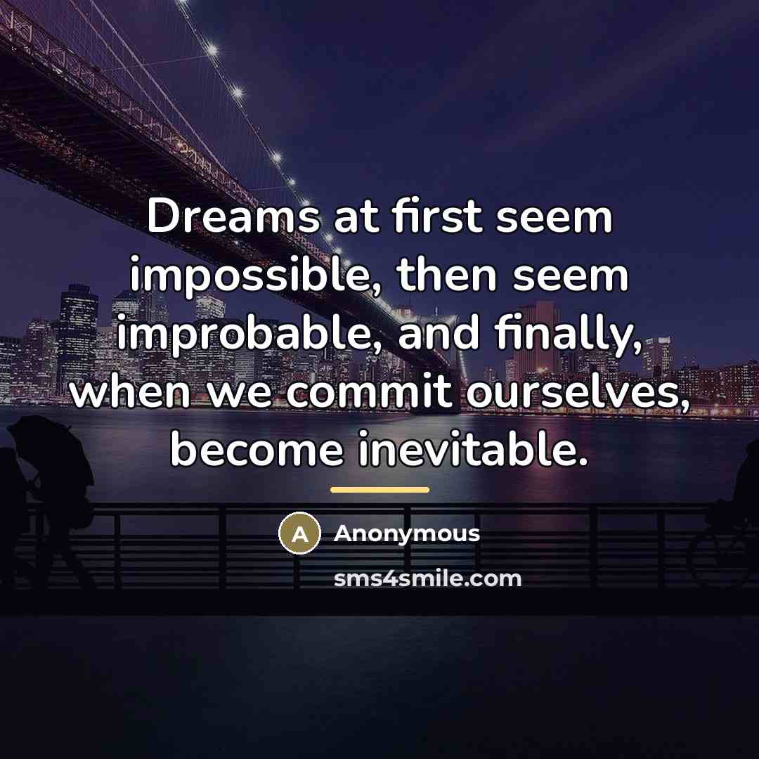 “Dreams at first seem impossible, then seem improbable, and finally,…” quote by Anonymous