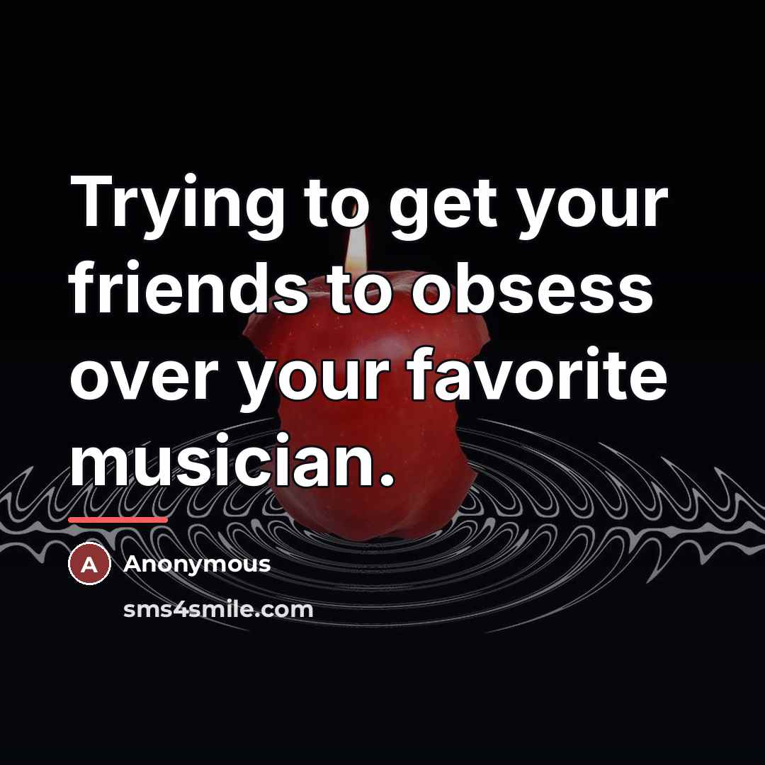 “Trying to get your friends to obsess over your favorite…” quote by Anonymous