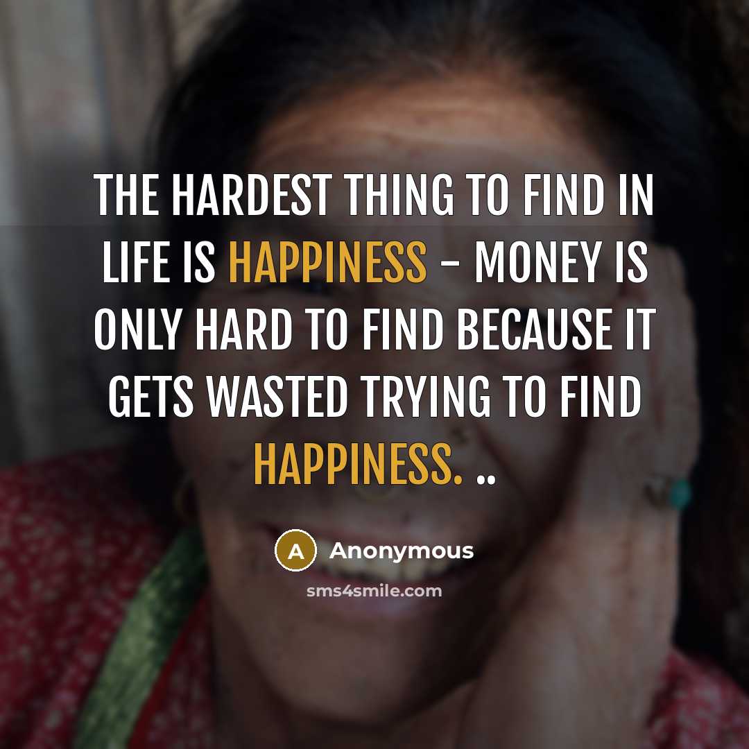 “The hardest thing to find in life is happiness -…” quote by Anonymous