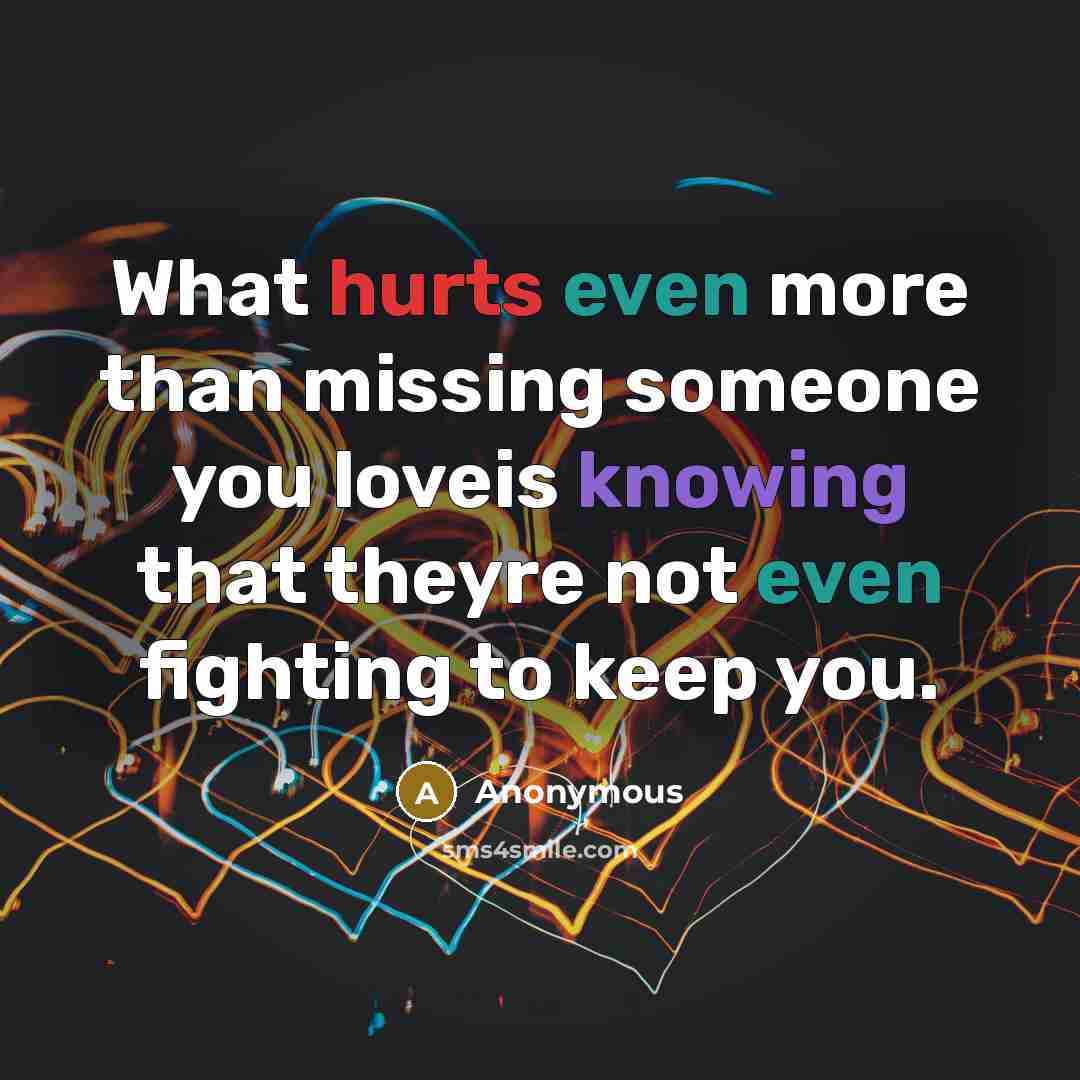 “What hurts even more than missing someone you loveis knowing that theyre not even fighting to keep you.” quote by Anonymous