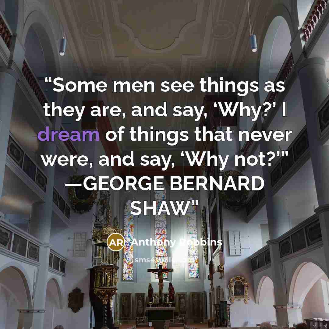 “Some men see things as they are, and say, ‘Why?’ I dream of things that never were, and say, ‘Why not?’” —GEORGE BERNARD SHAW” quote by Anthony Robbins