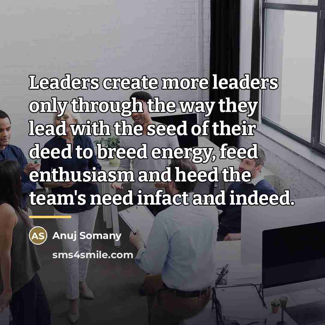 “Leaders create more leaders only through the way they lead…” quote by Anuj Somany