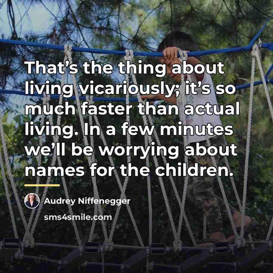 “That’s the thing about living vicariously; it’s so much faster…” quote by Audrey Niffenegger