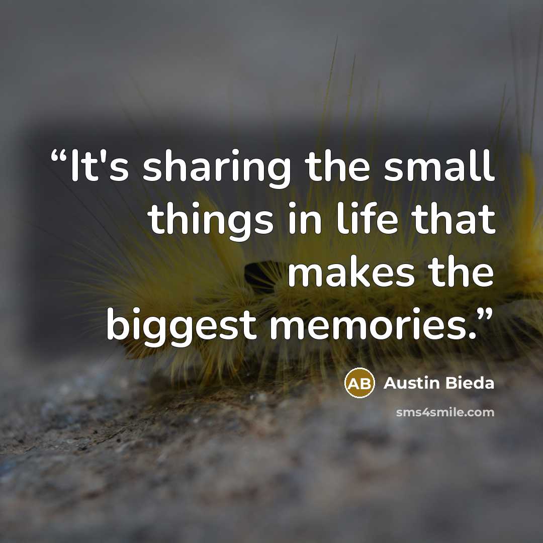 “It's sharing the small things in life that makes the biggest memories.” quote by Austin Bieda