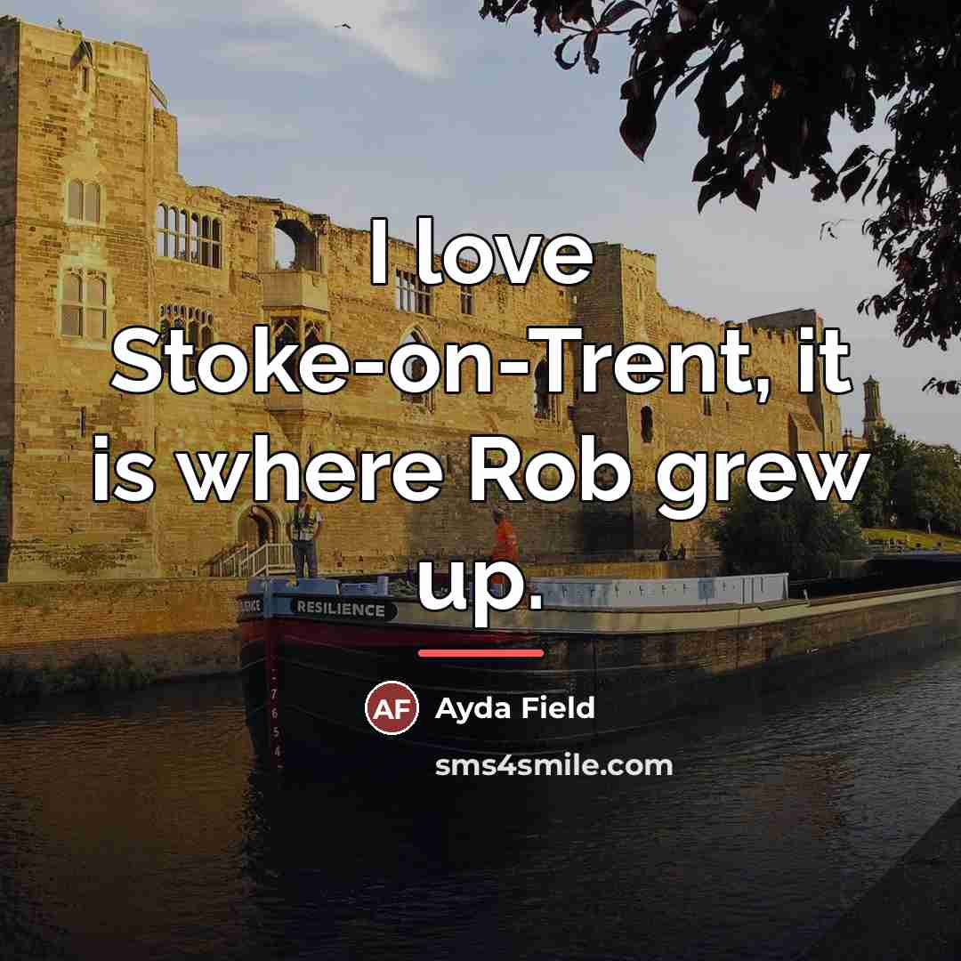 “I love Stoke-on-Trent, it is where Rob grew up.…” quote by Ayda Field