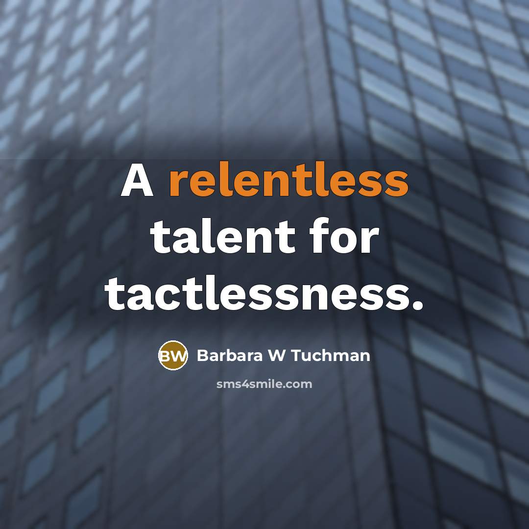 “A relentless talent for tactlessness.” quote by Barbara W Tuchman