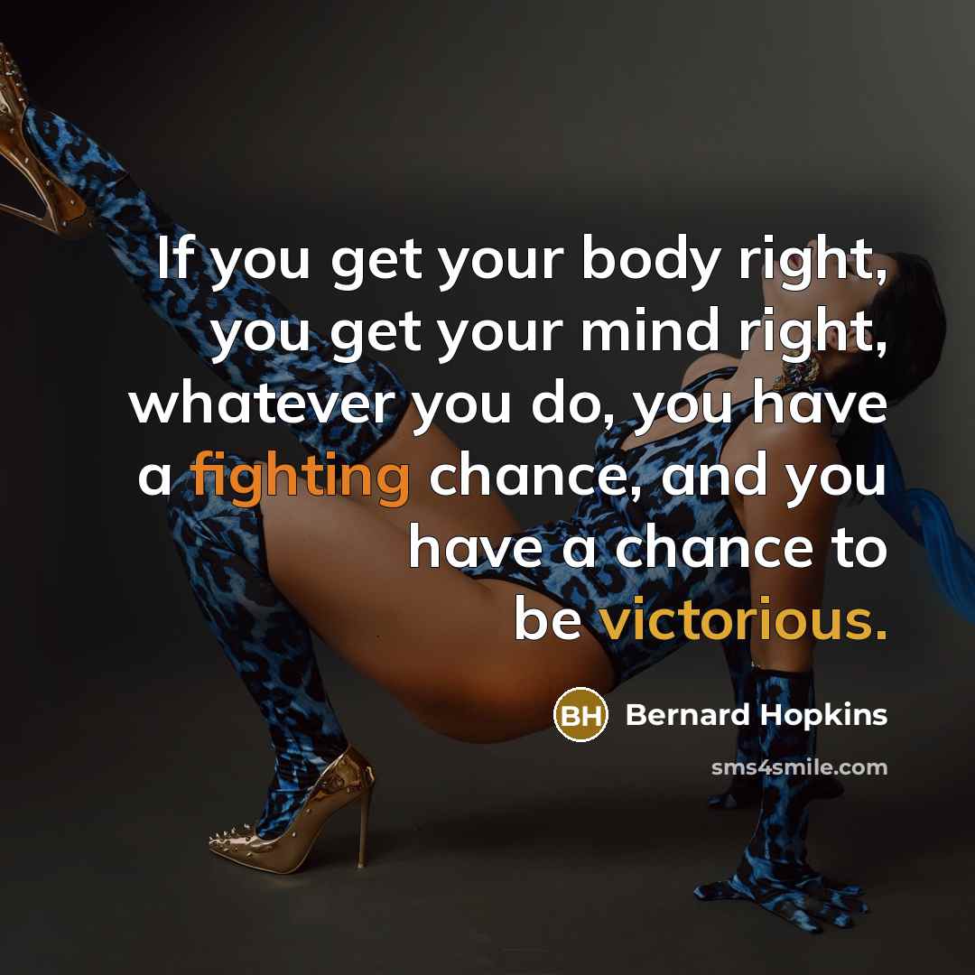 “If you get your body right, you get your mind…” quote by Bernard Hopkins