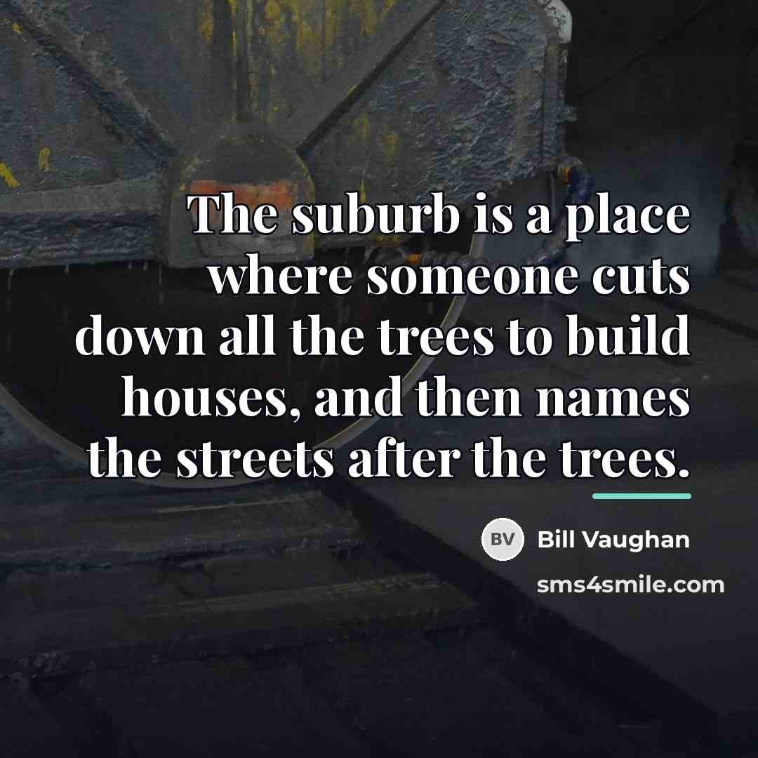 “The suburb is a place where someone cuts down all…” quote by Bill Vaughan