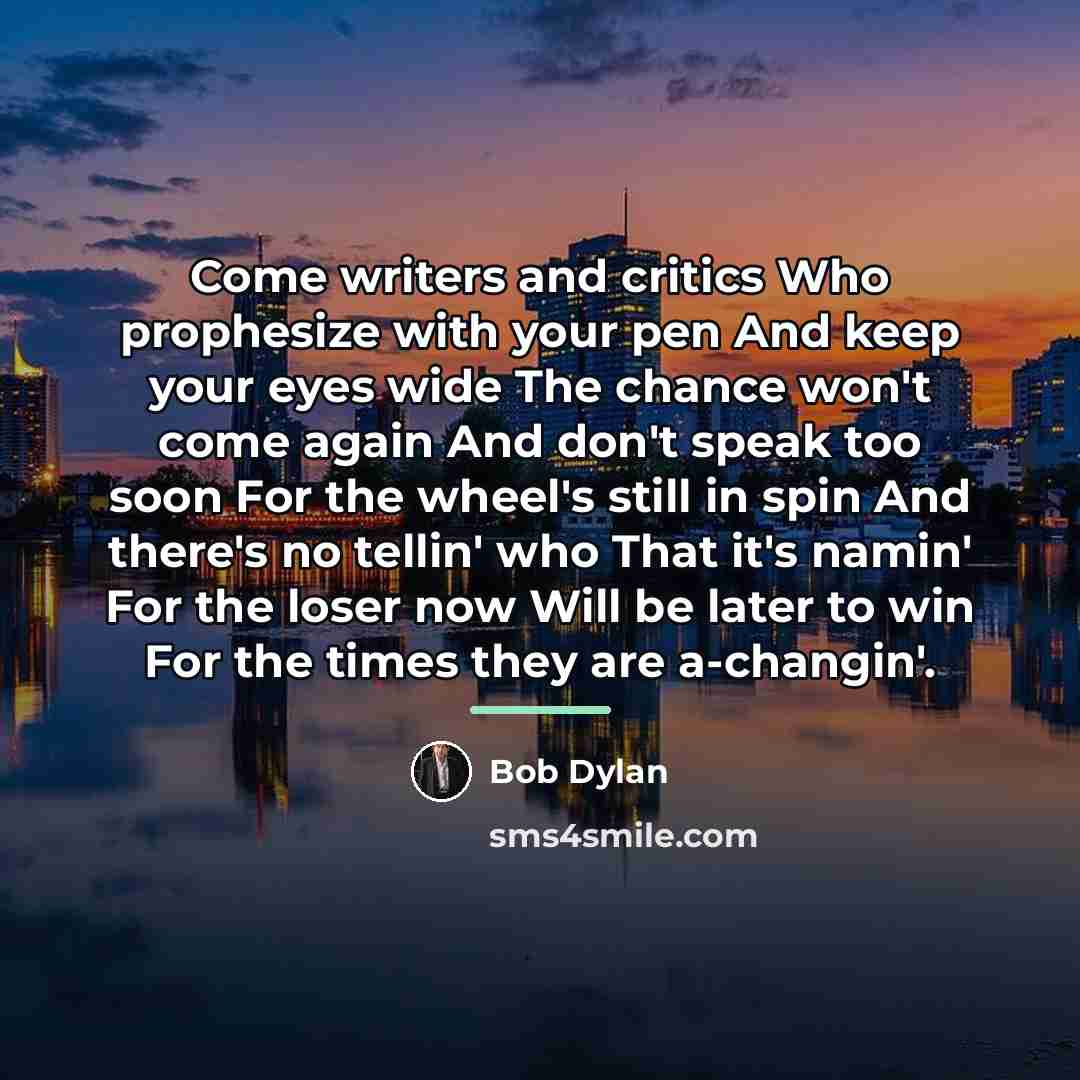 “Come writers and critics Who prophesize with your pen And…” quote by Bob Dylan