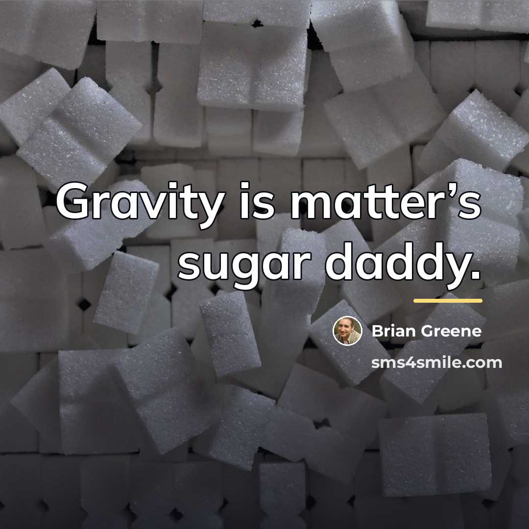 “Gravity is matter’s sugar daddy.…” quote by Brian Greene
