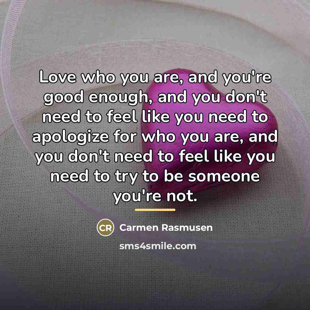 “Love who you are, and you're good enough, and you…” quote by Carmen Rasmusen
