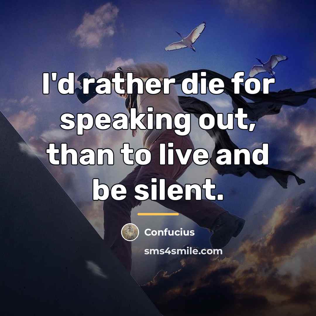 “I'd rather die for speaking out, than to live and…” quote by Confucius