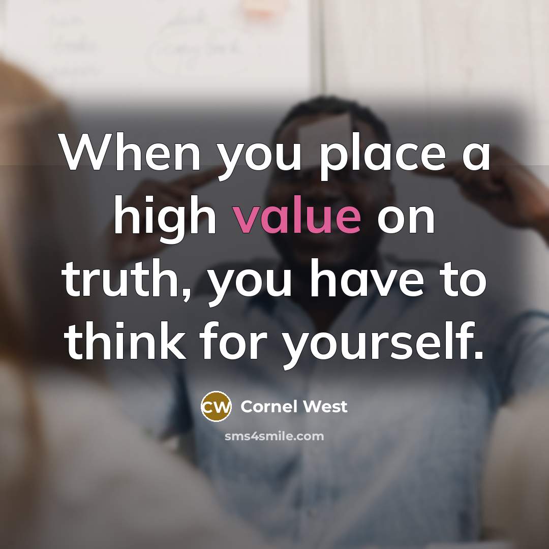 “When you place a high value on truth, you have…” quote by Cornel West