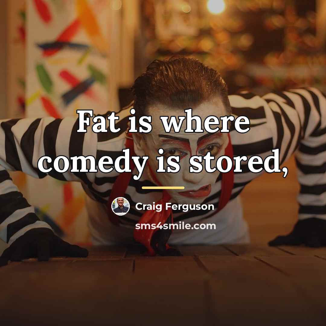 “Fat is where comedy is stored,…” quote by Craig Ferguson