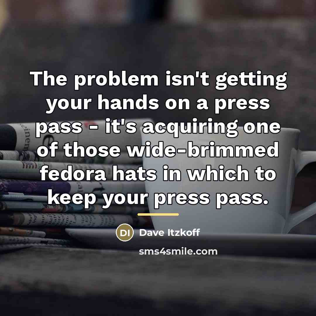 “The problem isn't getting your hands on a press pass…” quote by Dave Itzkoff