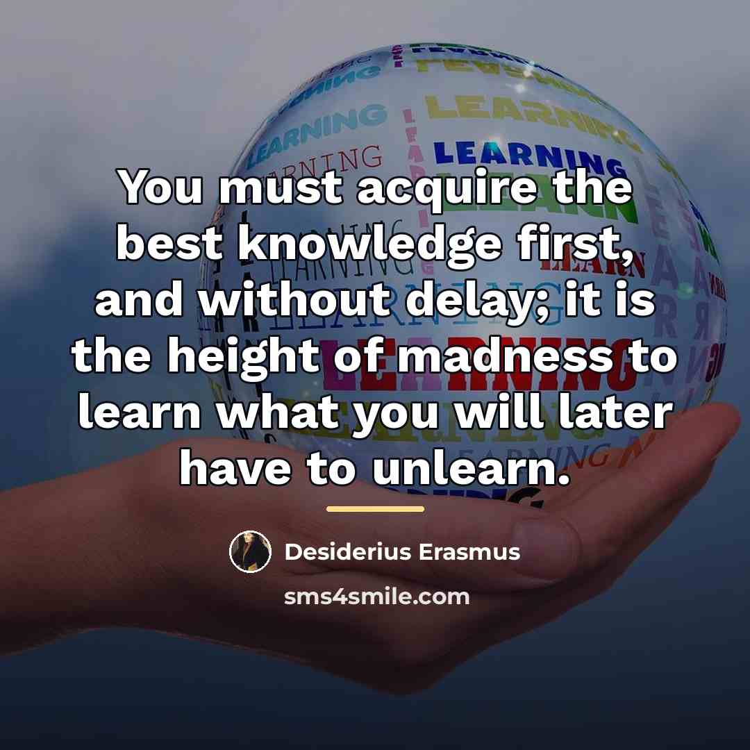 “You must acquire the best knowledge first, and without delay;…” quote by Desiderius Erasmus