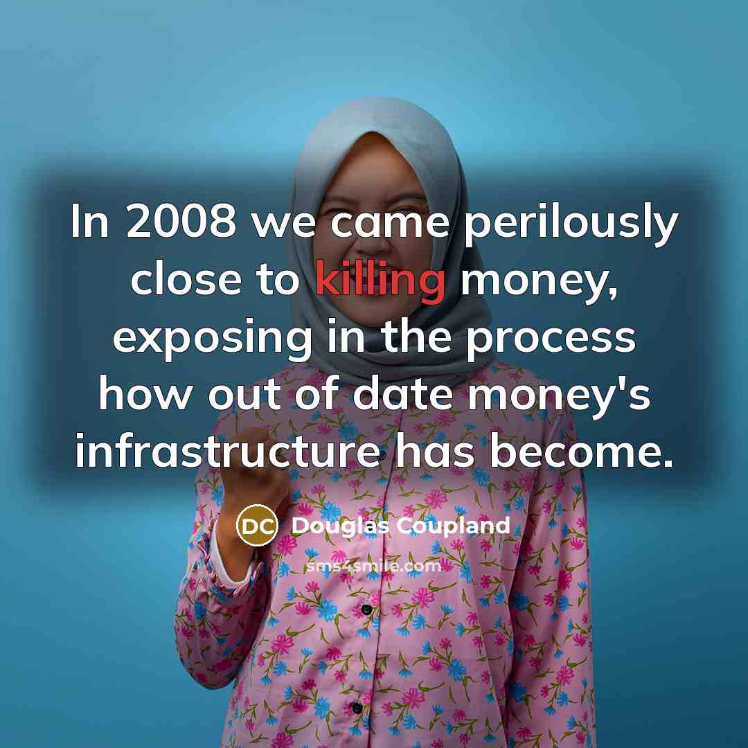 “In 2008 we came perilously close to killing money, exposing…” quote by Douglas Coupland