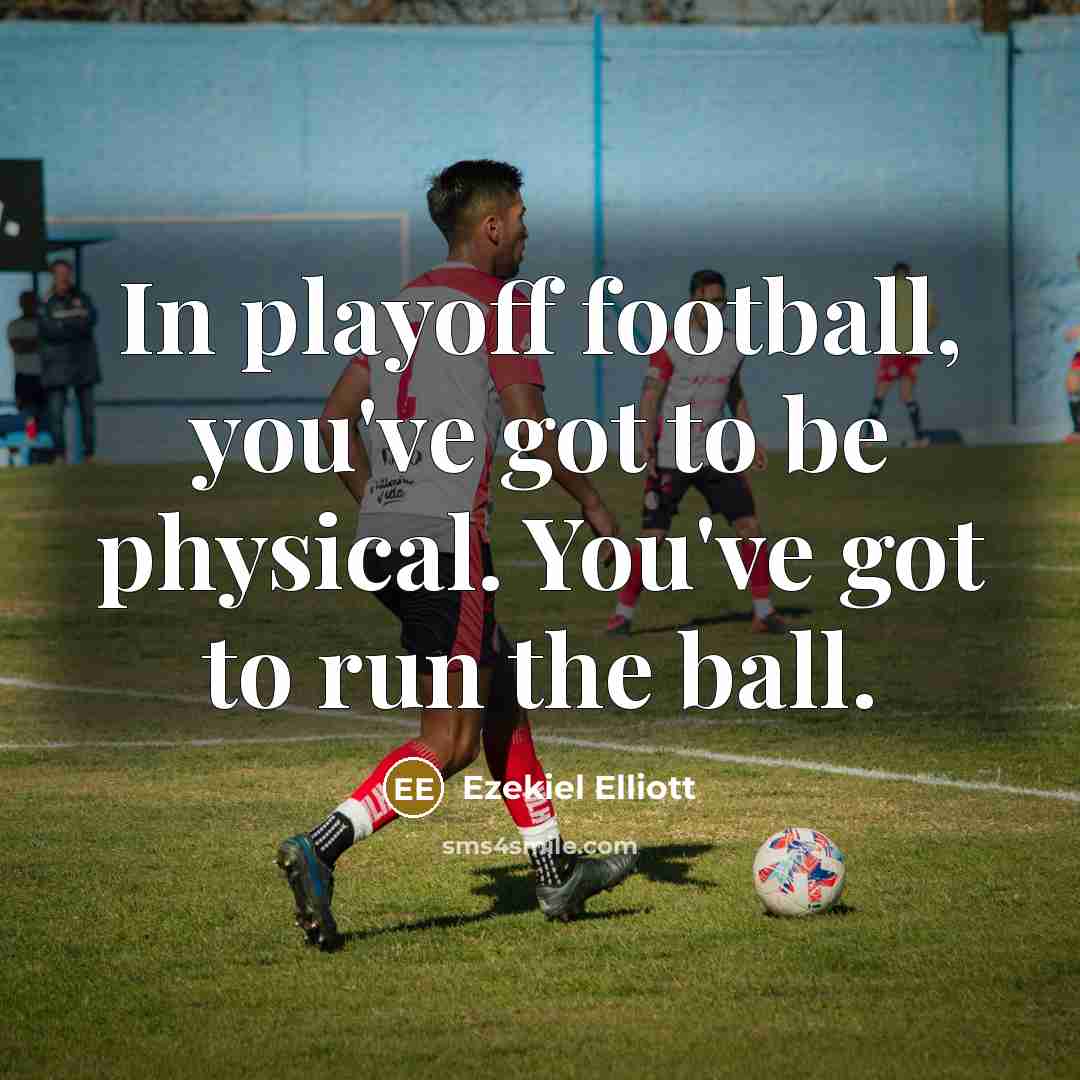“In playoff football, you've got to be physical. You've got…” quote by Ezekiel Elliott