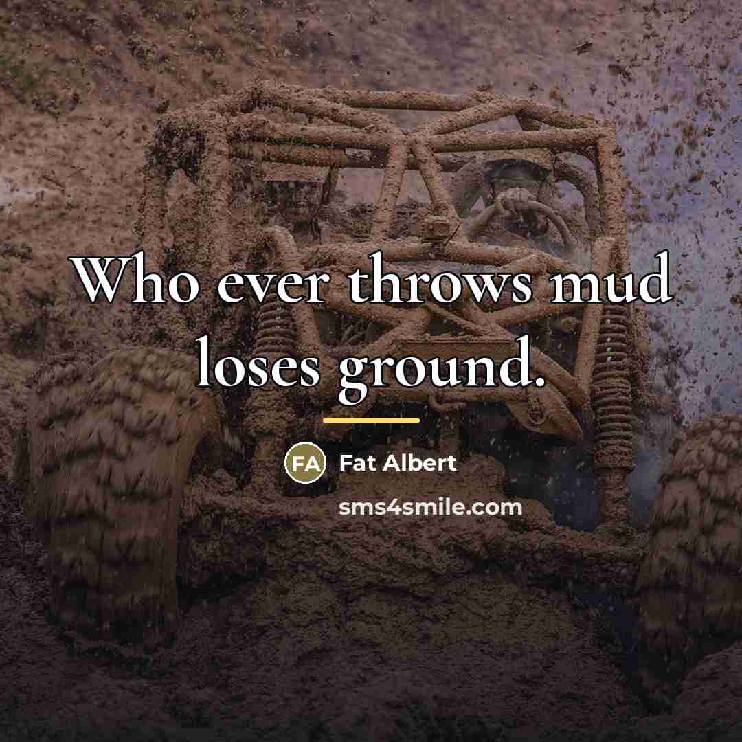 “Who ever throws mud loses ground.…” quote by Fat Albert