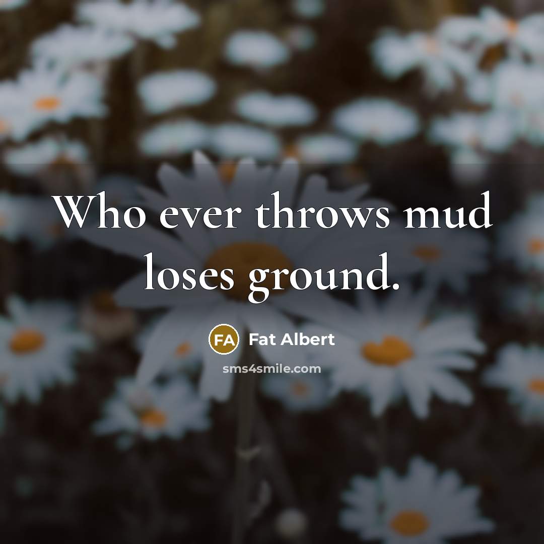 “Who ever throws mud loses ground.” quote by Fat Albert