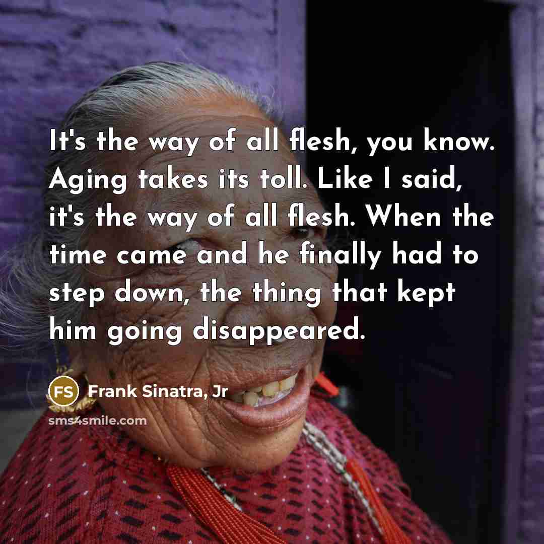 “It's the way of all flesh, you know. Aging takes…” quote by Frank Sinatra, Jr