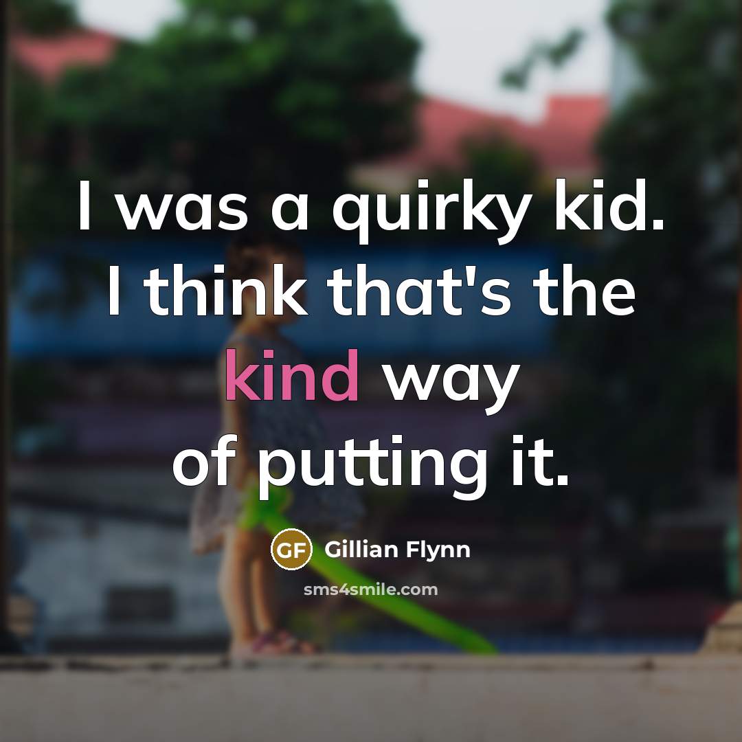 “I was a quirky kid. I think that's the kind way of putting it.” quote by Gillian Flynn