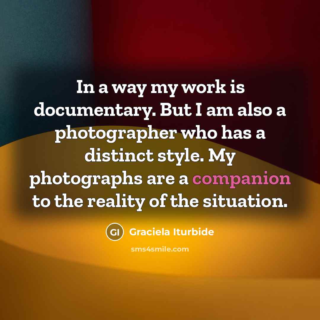 “In a way my work is documentary. But I am…” quote by Graciela Iturbide