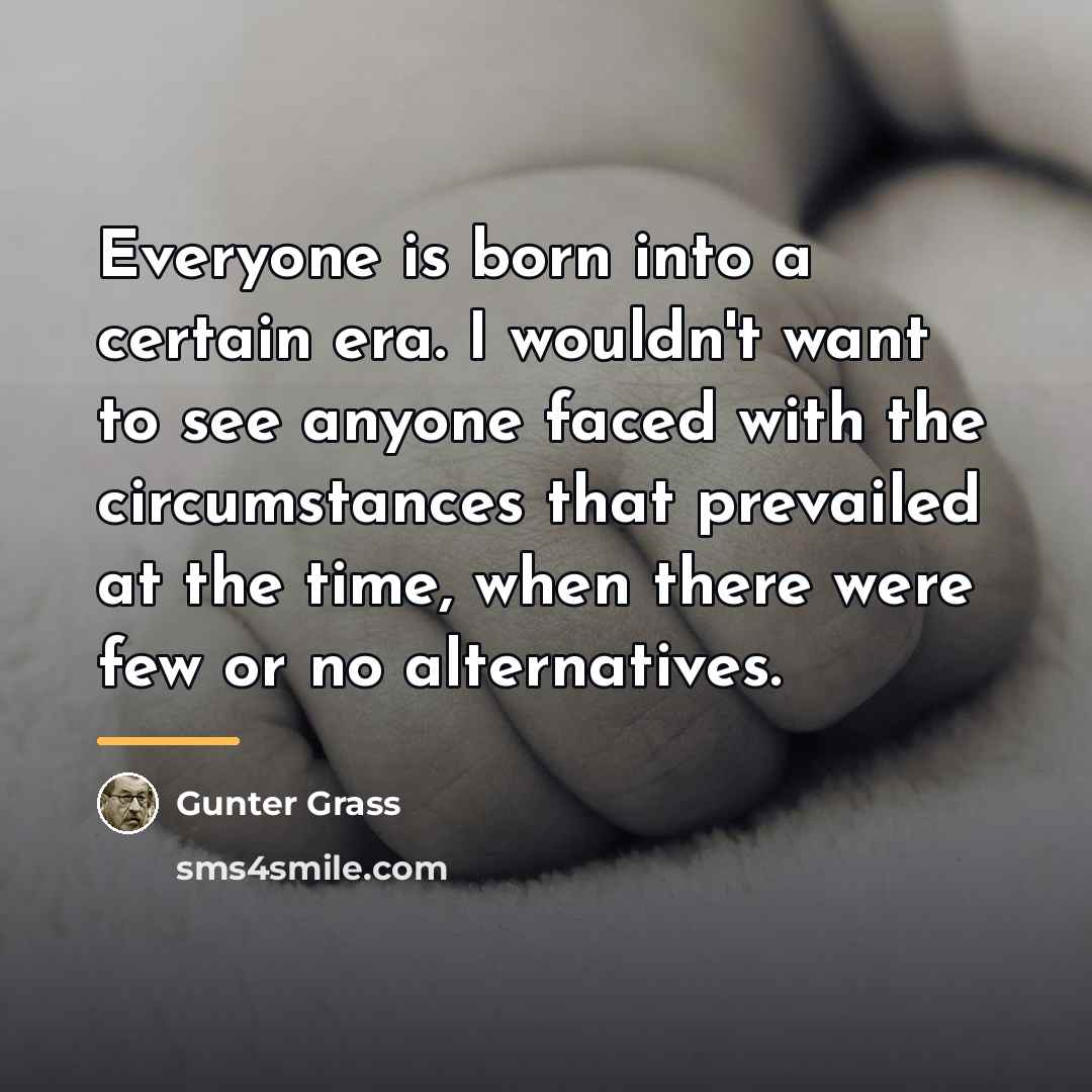 “Everyone is born into a certain era. I wouldn't want…” quote by Gunter Grass