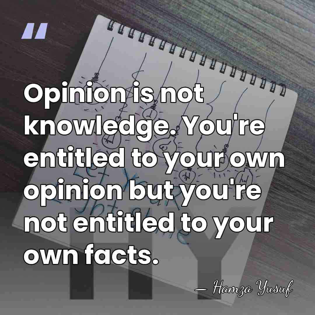 Opinion is not knowledge. You're entitled to your own opinion but you're&hellip; - Hamza Yusuf
