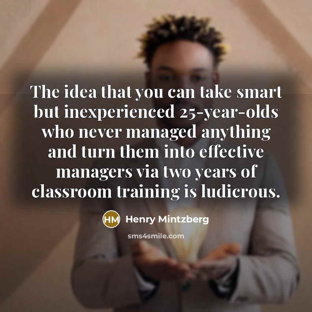 “The idea that you can take smart but inexperienced 25-year-olds…” quote by Henry Mintzberg