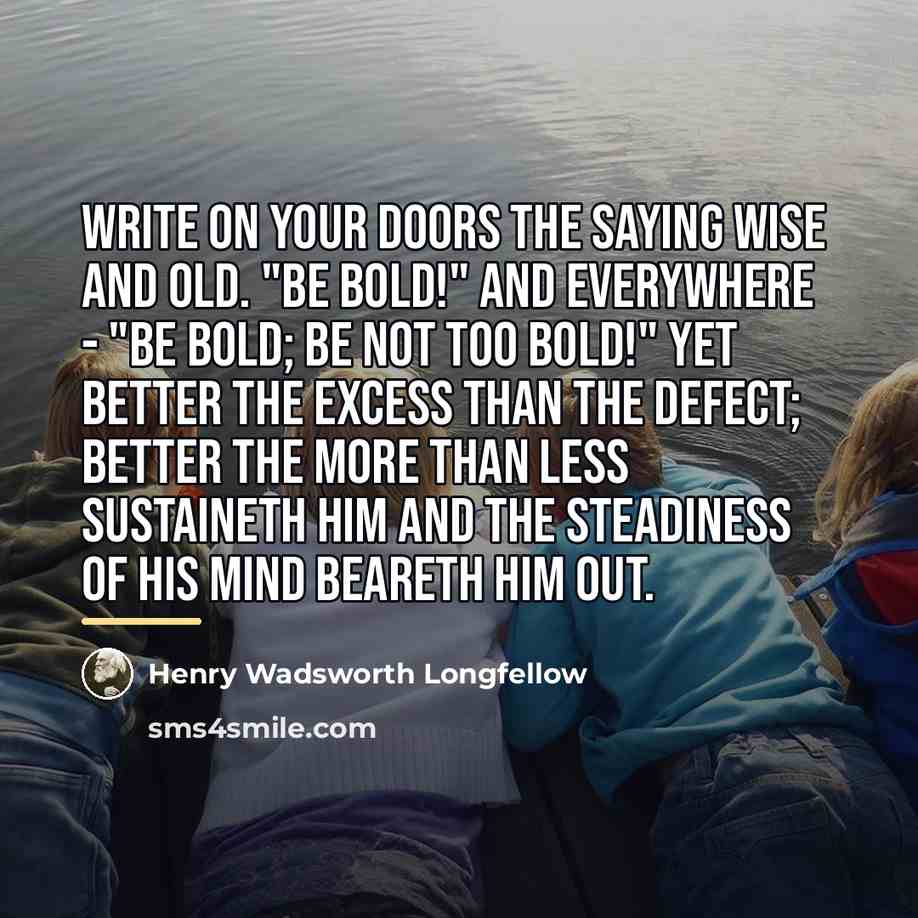 “Write on your doors the saying wise and old. "Be…” quote by Henry Wadsworth Longfellow
