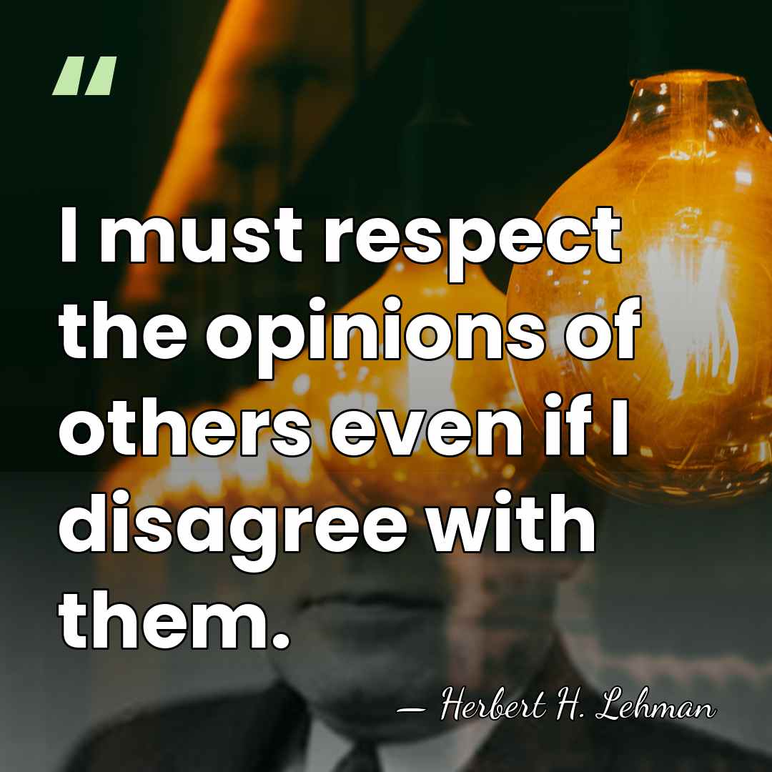 I must respect the opinions of others even if I disagree with&hellip; - Herbert H. Lehman