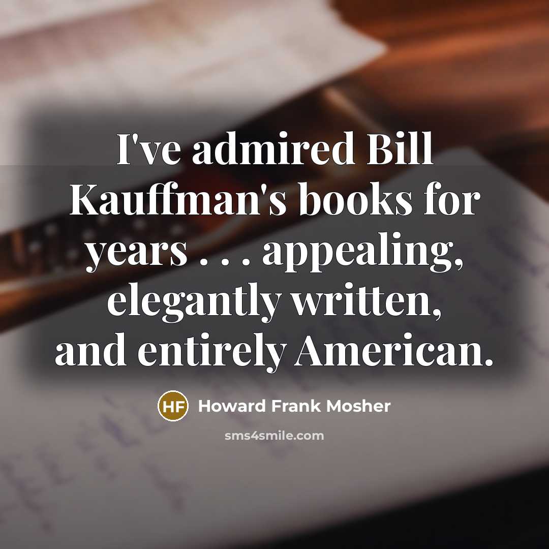 “I've admired Bill Kauffman's books for years . . .…” quote by Howard Frank Mosher