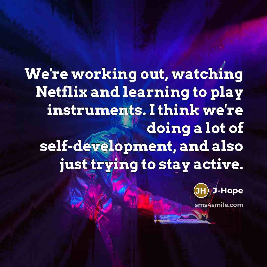 “We're working out, watching Netflix and learning to play instruments. I think we're doing a lot of self-development, and also just trying to stay active.” quote by J-Hope