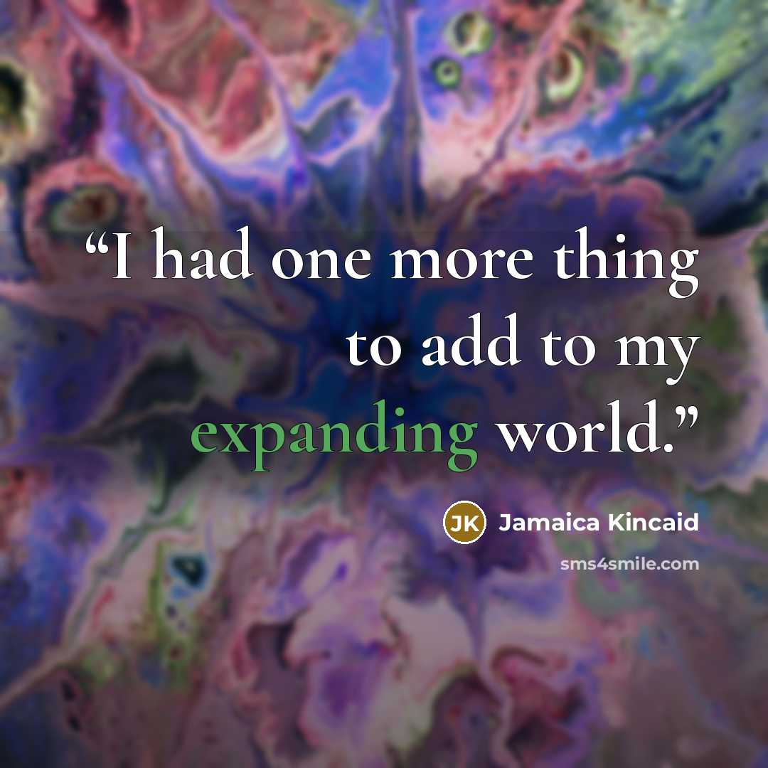 “I had one more thing to add to my expanding world.” quote by Jamaica Kincaid