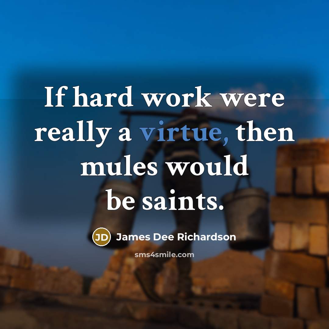 “If hard work were really a virtue, then mules would be saints.” quote by James Dee Richardson