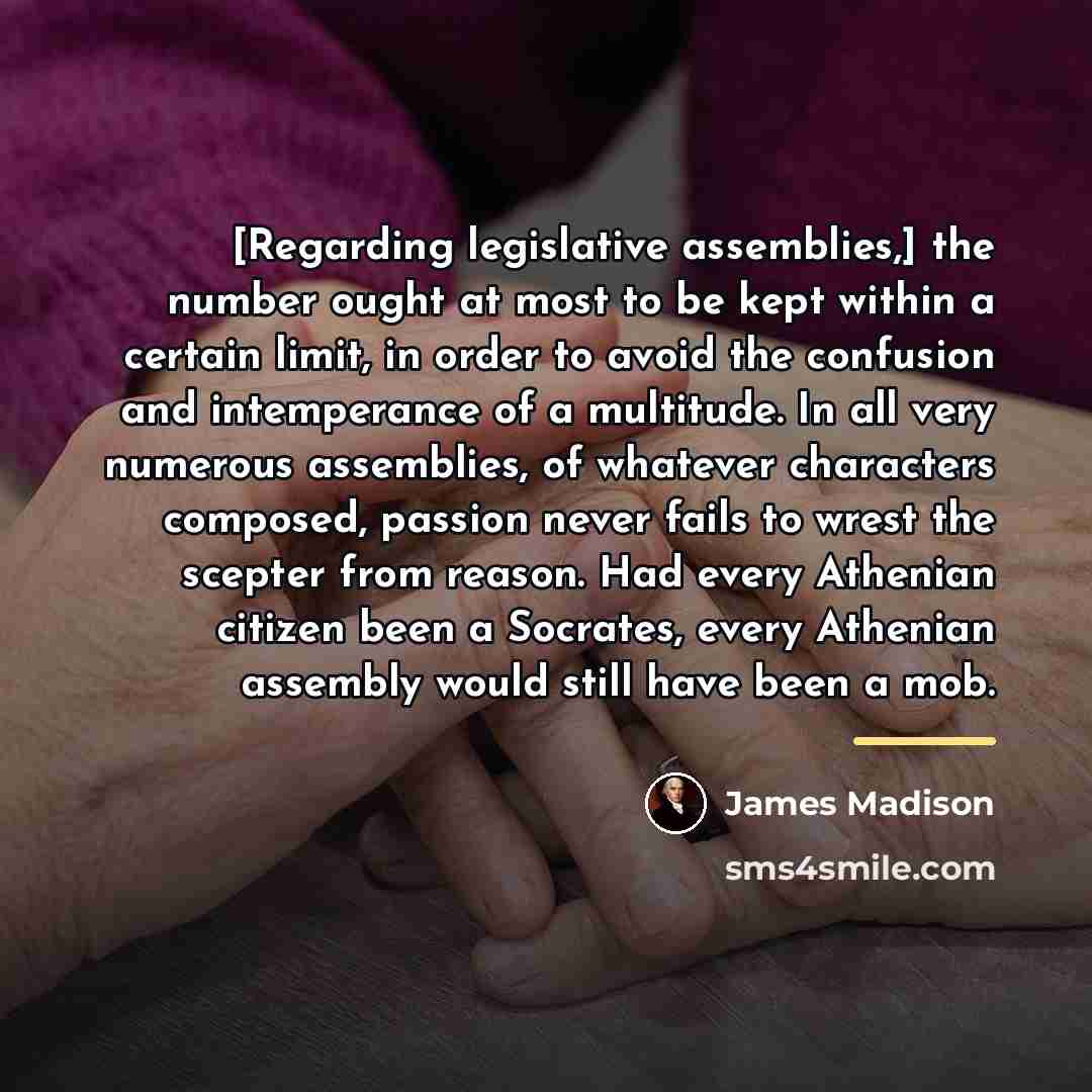 “[Regarding legislative assemblies,] the number ought at most to be…” quote by James Madison