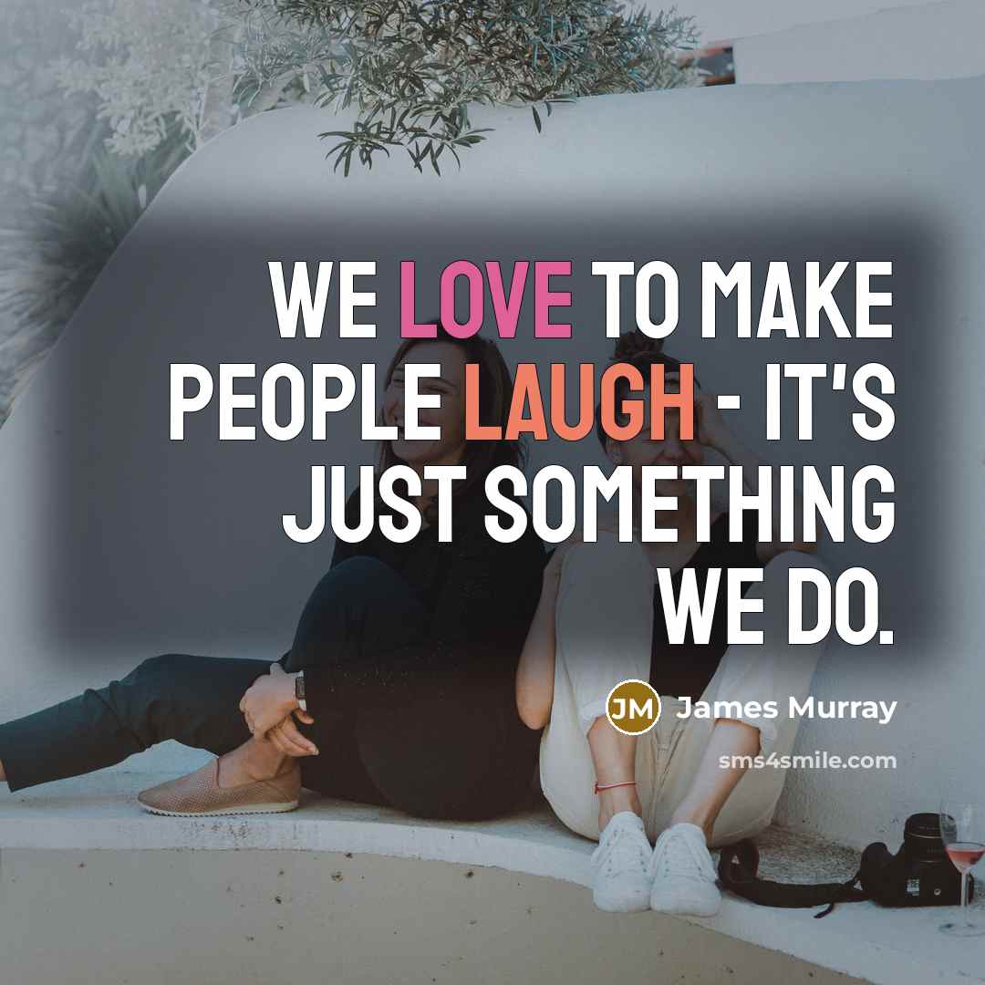 “We love to make people laugh - it's just something we do.” quote by James Murray