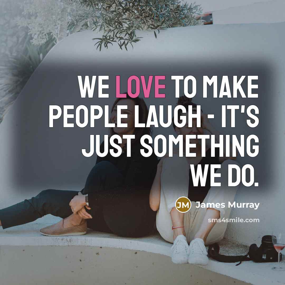 “We love to make people laugh - it's just something…” quote by James Murray