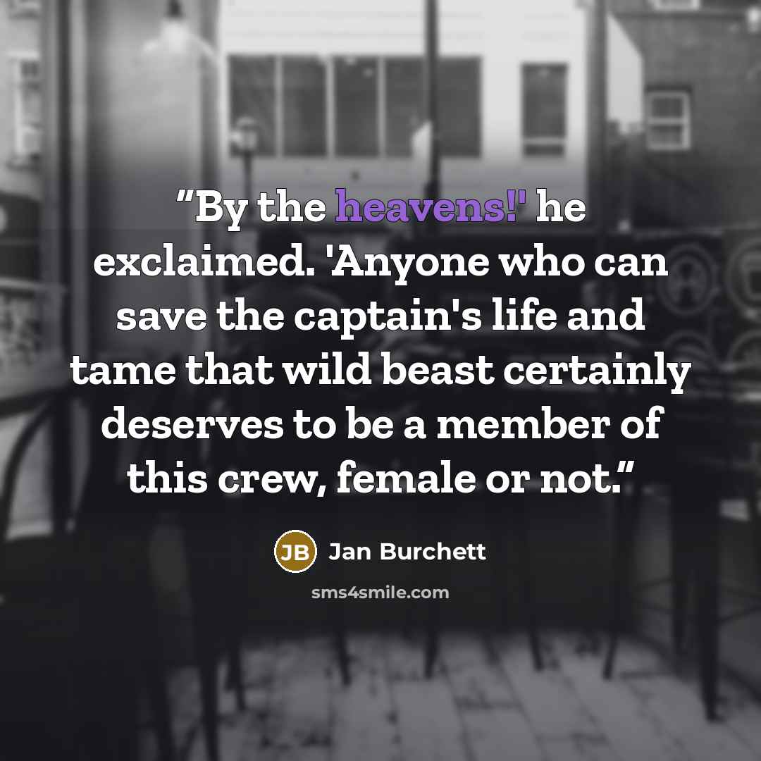 “By the heavens!' he exclaimed. 'Anyone who can save the captain's life and tame that wild beast certainly deserves to be a member of this crew, female or not.” quote by Jan Burchett
