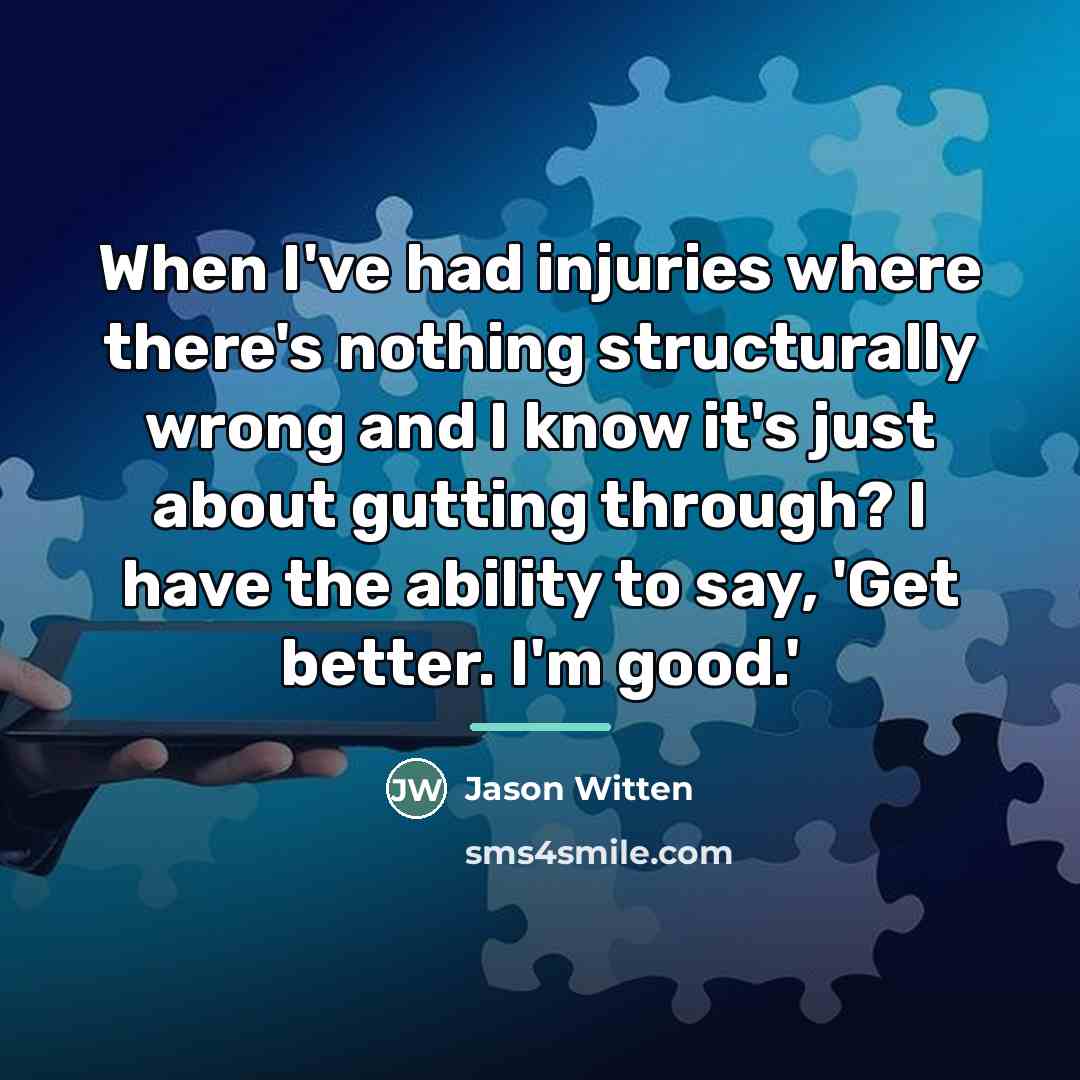 “When I've had injuries where there's nothing structurally wrong and…” quote by Jason Witten