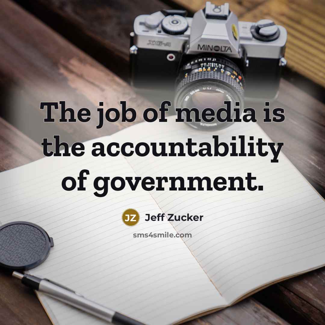 “The job of media is the accountability of government.…” quote by Jeff Zucker