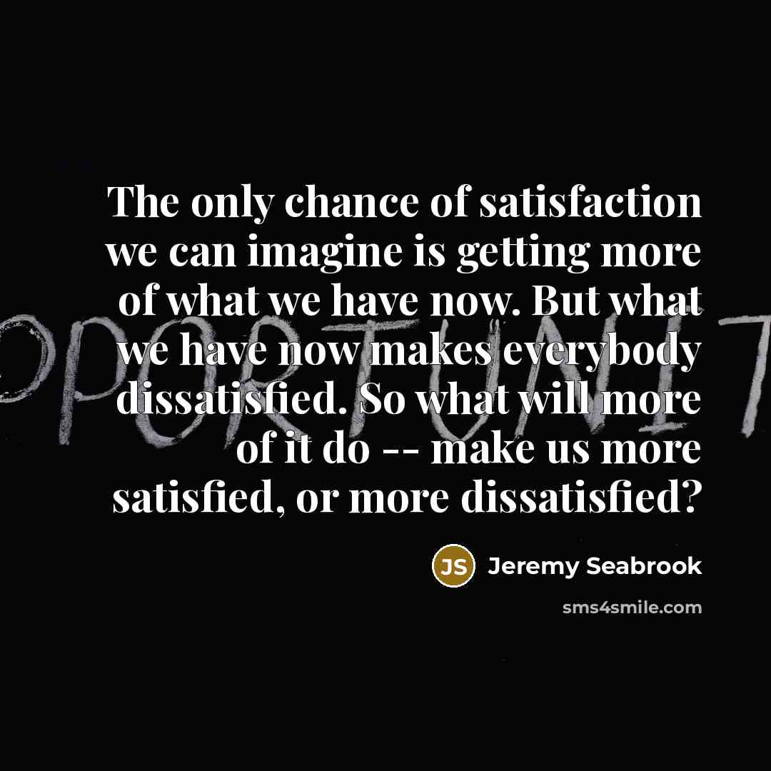 “The only chance of satisfaction we can imagine is getting…” quote by Jeremy Seabrook