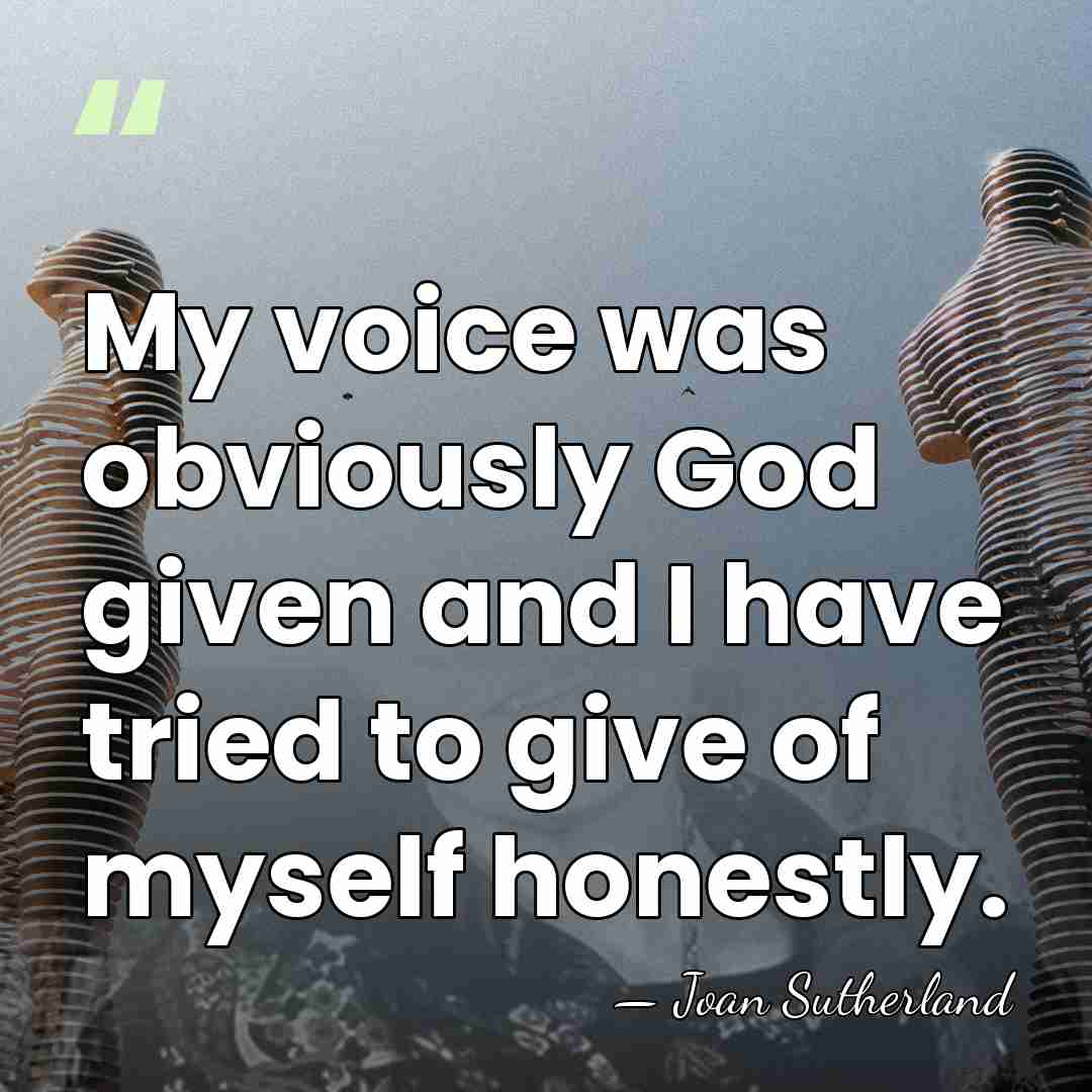 My voice was obviously God given and I have tried to give&hellip; - Joan Sutherland
