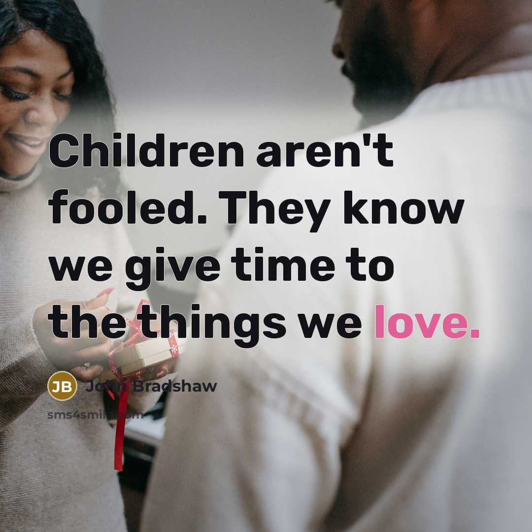 “Children aren't fooled. They know we give time to the…” quote by John Bradshaw