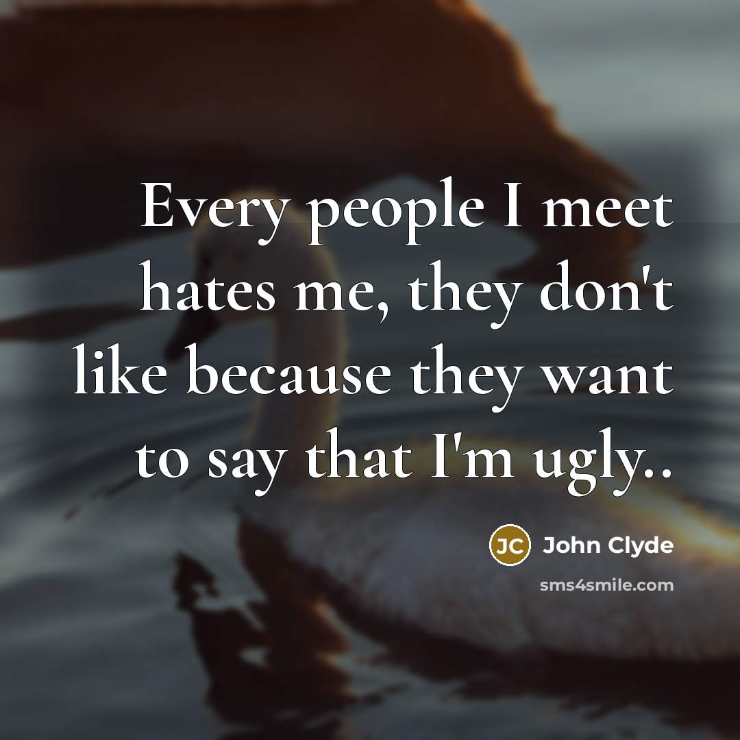 “Every people I meet hates me, they don't like because they want to say that I'm ugly..” quote by John Clyde