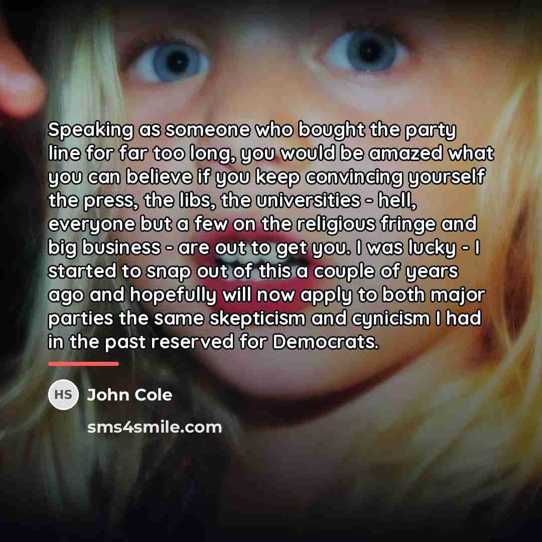 “Speaking as someone who bought the party line for far…” quote by John Cole