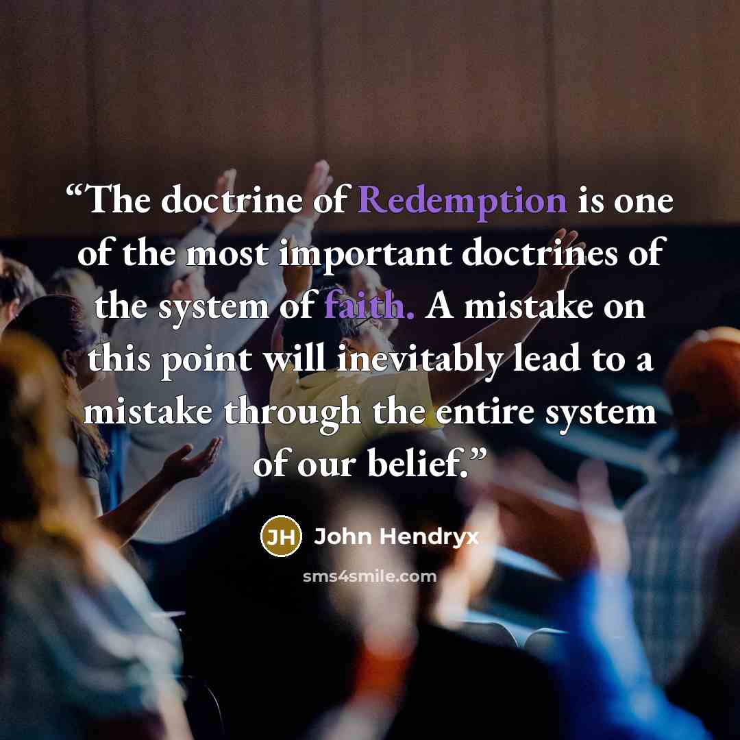 “The doctrine of Redemption is one of the most important doctrines of the system of faith. A mistake on this point will inevitably lead to a mistake through the entire system of our belief.” quote by John Hendryx