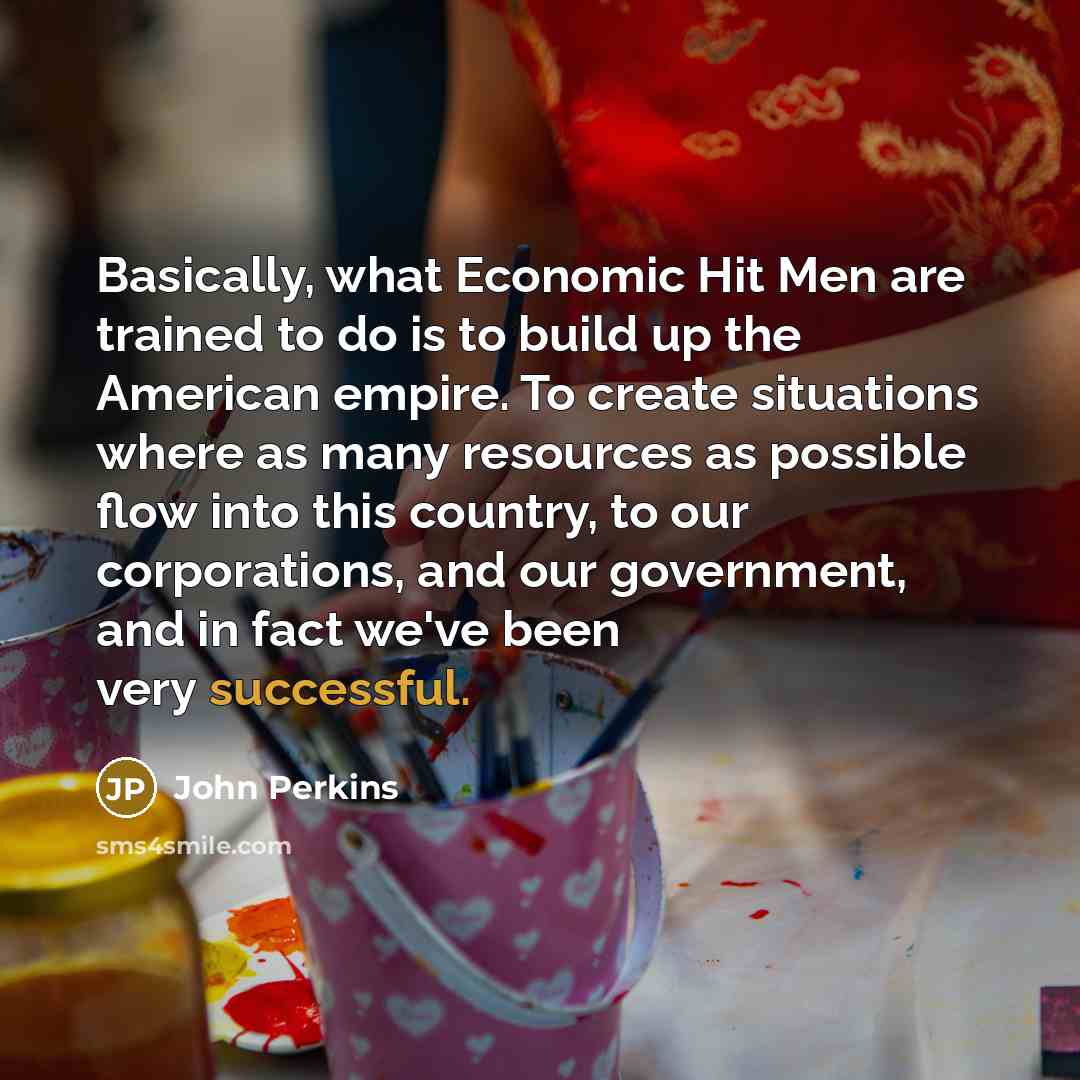 “Basically, what Economic Hit Men are trained to do is…” quote by John Perkins